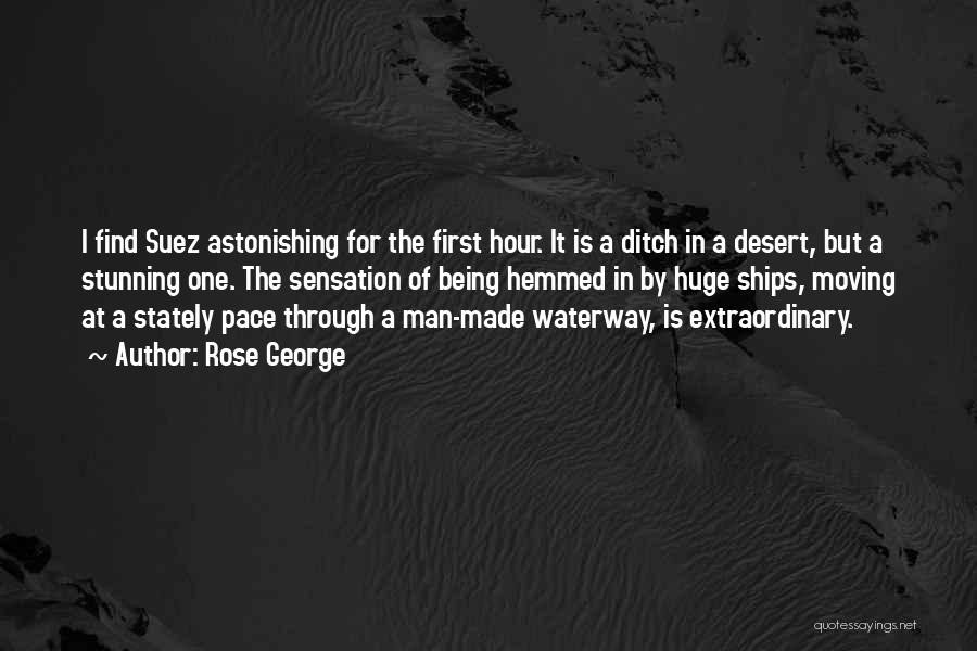 Rose George Quotes: I Find Suez Astonishing For The First Hour. It Is A Ditch In A Desert, But A Stunning One. The