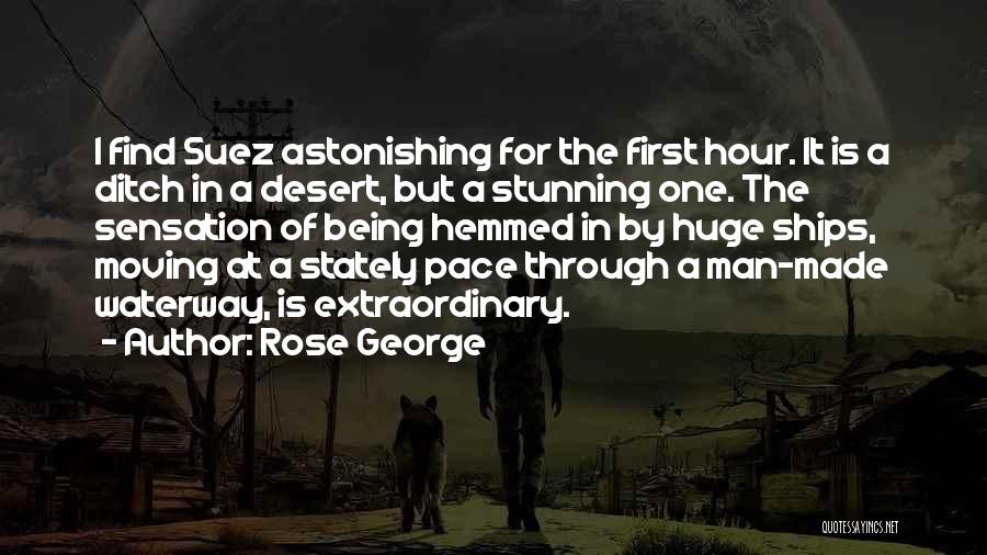 Rose George Quotes: I Find Suez Astonishing For The First Hour. It Is A Ditch In A Desert, But A Stunning One. The