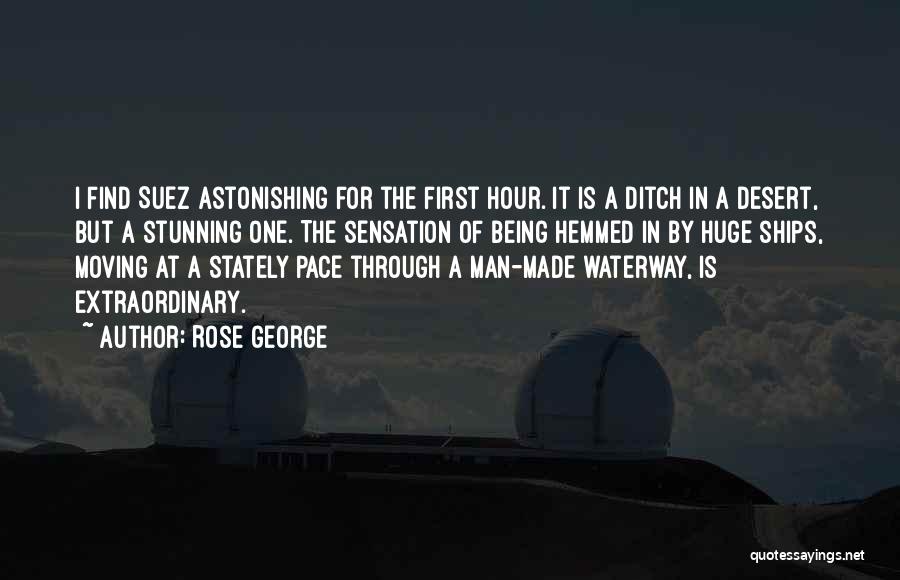 Rose George Quotes: I Find Suez Astonishing For The First Hour. It Is A Ditch In A Desert, But A Stunning One. The