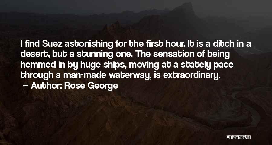 Rose George Quotes: I Find Suez Astonishing For The First Hour. It Is A Ditch In A Desert, But A Stunning One. The