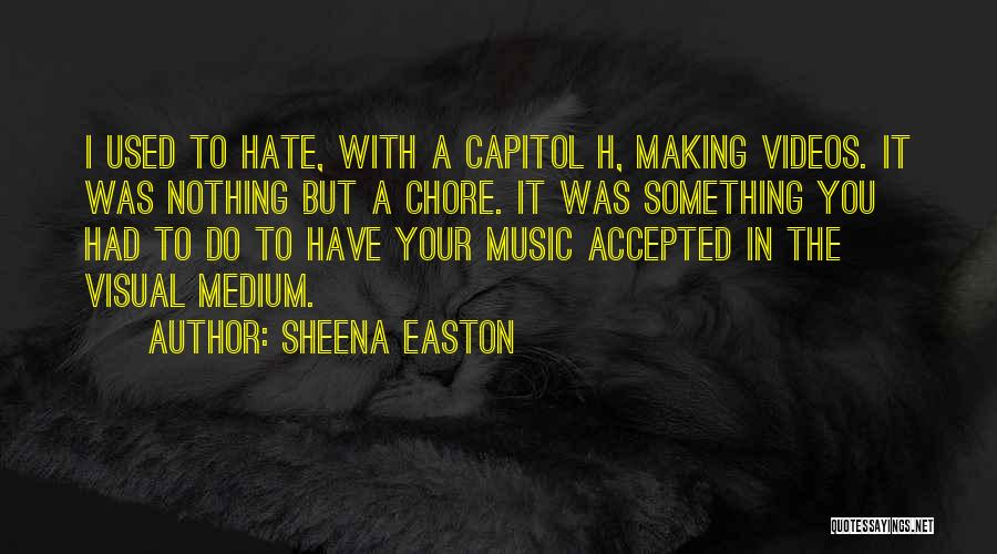 Sheena Easton Quotes: I Used To Hate, With A Capitol H, Making Videos. It Was Nothing But A Chore. It Was Something You