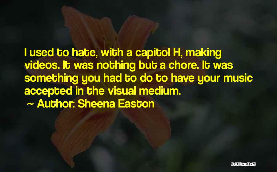 Sheena Easton Quotes: I Used To Hate, With A Capitol H, Making Videos. It Was Nothing But A Chore. It Was Something You