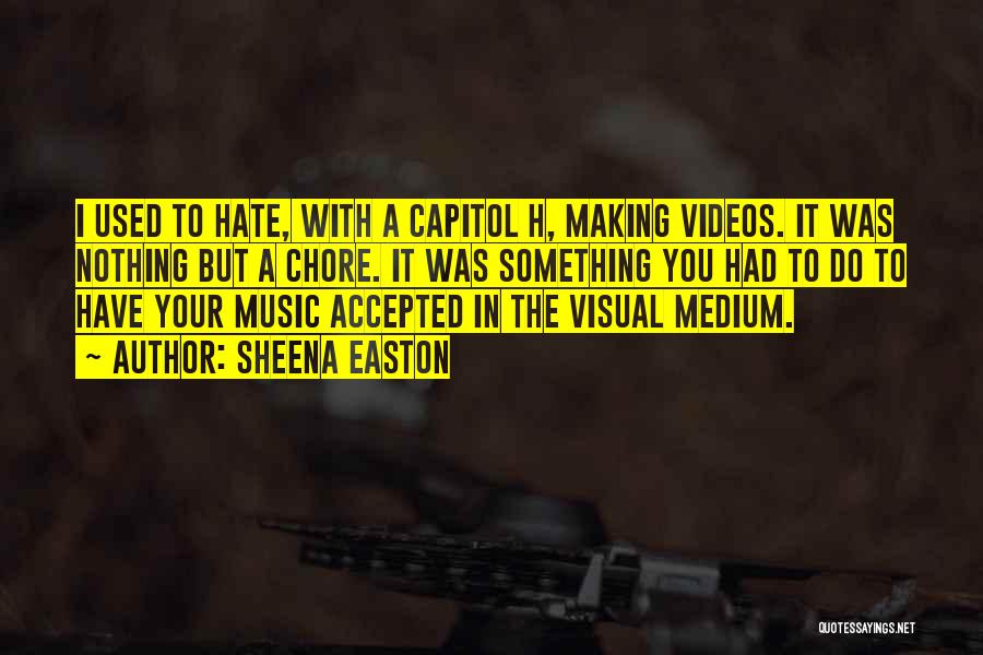 Sheena Easton Quotes: I Used To Hate, With A Capitol H, Making Videos. It Was Nothing But A Chore. It Was Something You