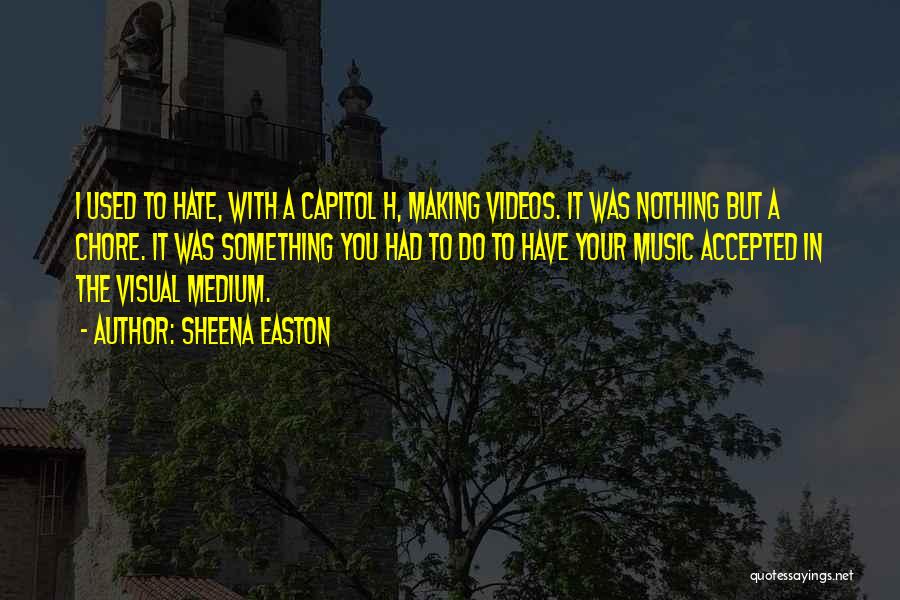 Sheena Easton Quotes: I Used To Hate, With A Capitol H, Making Videos. It Was Nothing But A Chore. It Was Something You