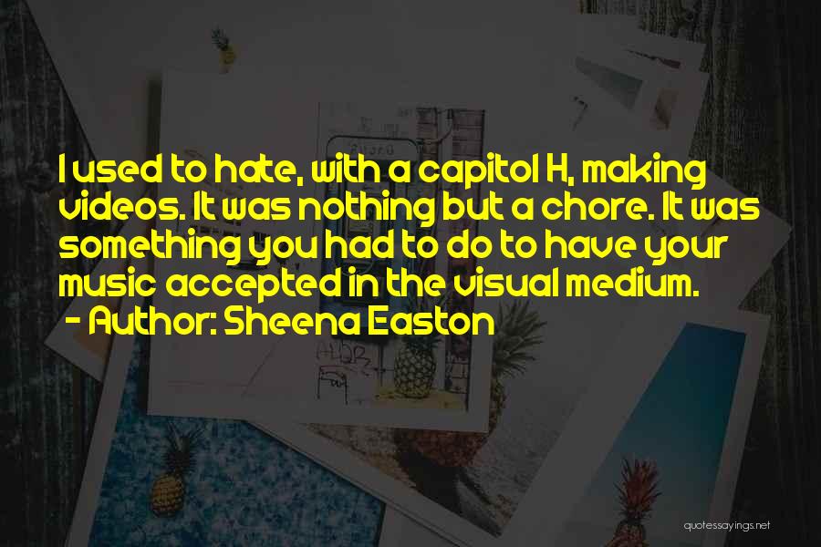 Sheena Easton Quotes: I Used To Hate, With A Capitol H, Making Videos. It Was Nothing But A Chore. It Was Something You
