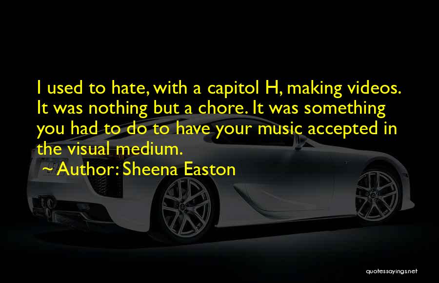 Sheena Easton Quotes: I Used To Hate, With A Capitol H, Making Videos. It Was Nothing But A Chore. It Was Something You