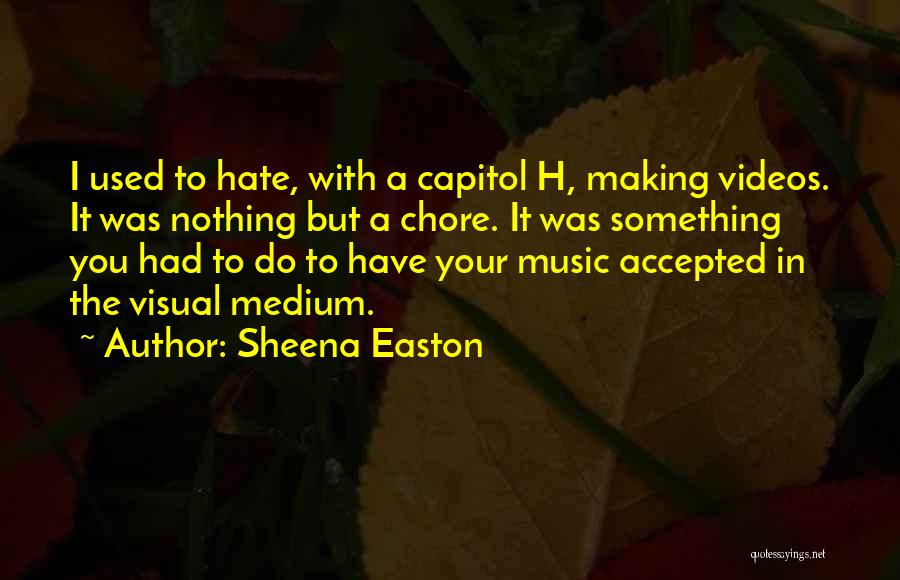 Sheena Easton Quotes: I Used To Hate, With A Capitol H, Making Videos. It Was Nothing But A Chore. It Was Something You