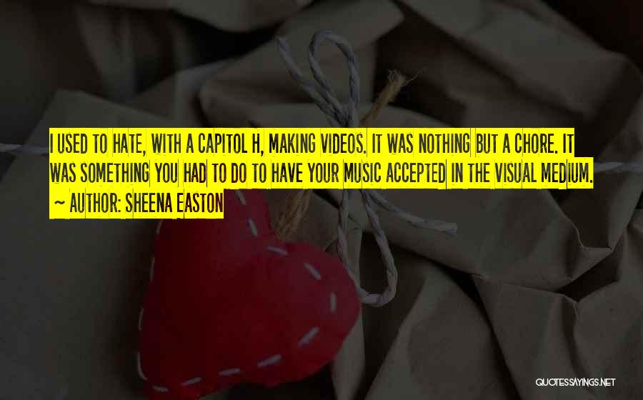Sheena Easton Quotes: I Used To Hate, With A Capitol H, Making Videos. It Was Nothing But A Chore. It Was Something You