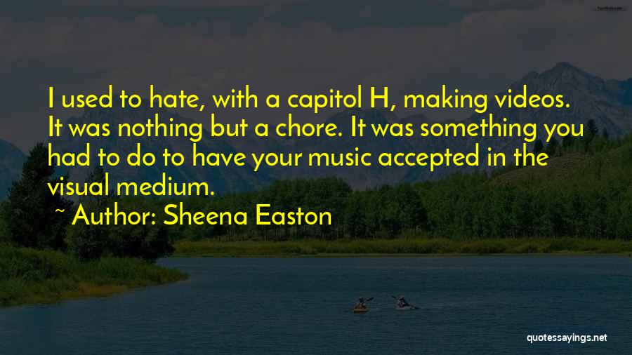 Sheena Easton Quotes: I Used To Hate, With A Capitol H, Making Videos. It Was Nothing But A Chore. It Was Something You