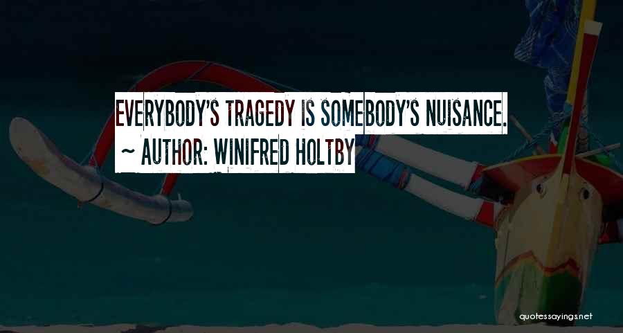 Winifred Holtby Quotes: Everybody's Tragedy Is Somebody's Nuisance.
