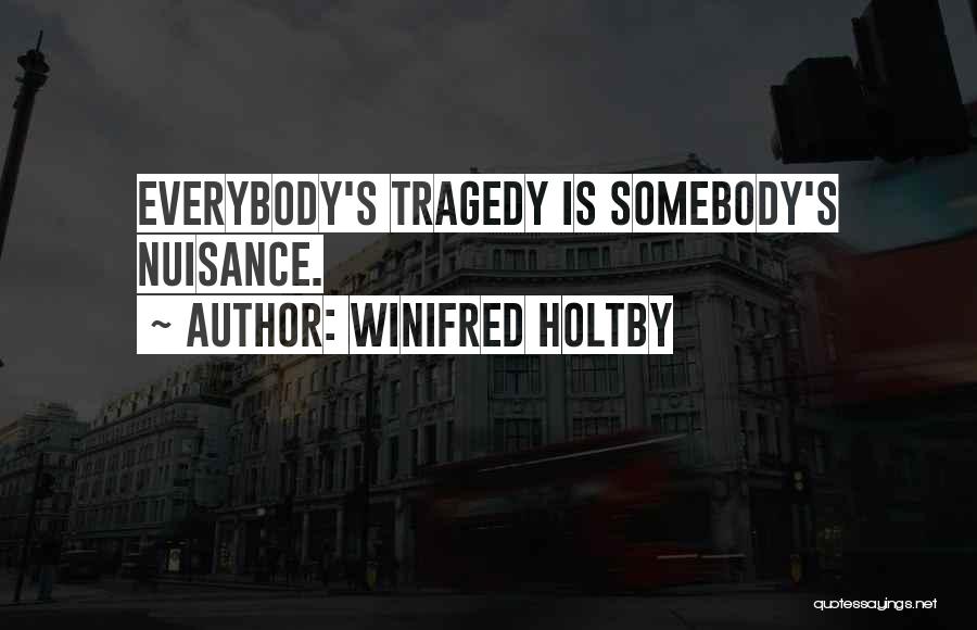 Winifred Holtby Quotes: Everybody's Tragedy Is Somebody's Nuisance.