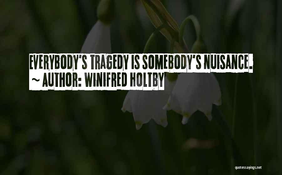 Winifred Holtby Quotes: Everybody's Tragedy Is Somebody's Nuisance.