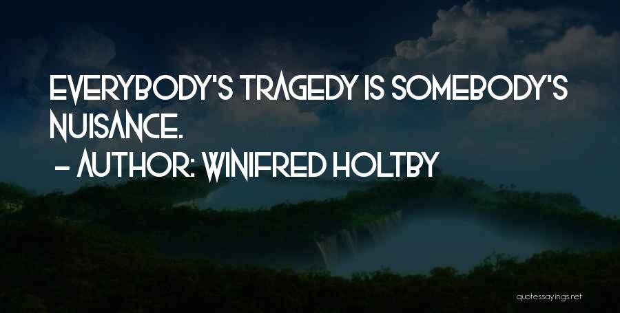 Winifred Holtby Quotes: Everybody's Tragedy Is Somebody's Nuisance.