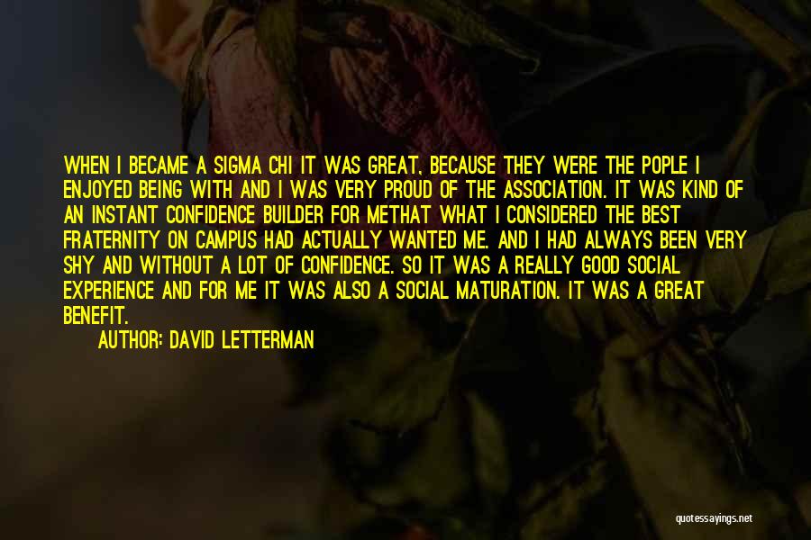 David Letterman Quotes: When I Became A Sigma Chi It Was Great, Because They Were The Pople I Enjoyed Being With And I