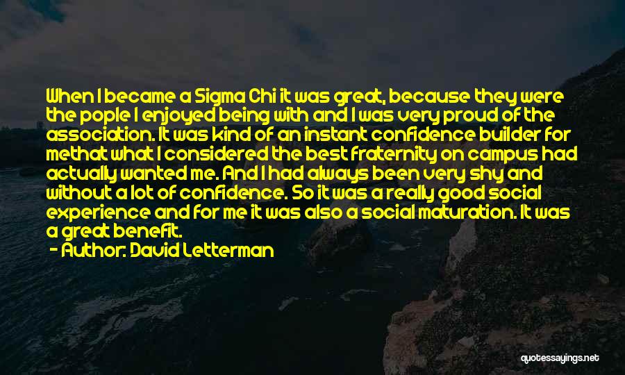 David Letterman Quotes: When I Became A Sigma Chi It Was Great, Because They Were The Pople I Enjoyed Being With And I