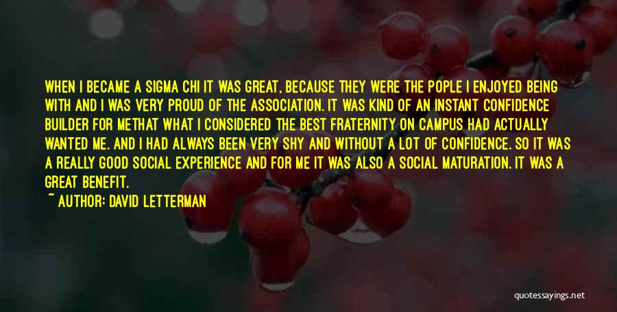 David Letterman Quotes: When I Became A Sigma Chi It Was Great, Because They Were The Pople I Enjoyed Being With And I