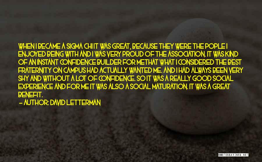 David Letterman Quotes: When I Became A Sigma Chi It Was Great, Because They Were The Pople I Enjoyed Being With And I