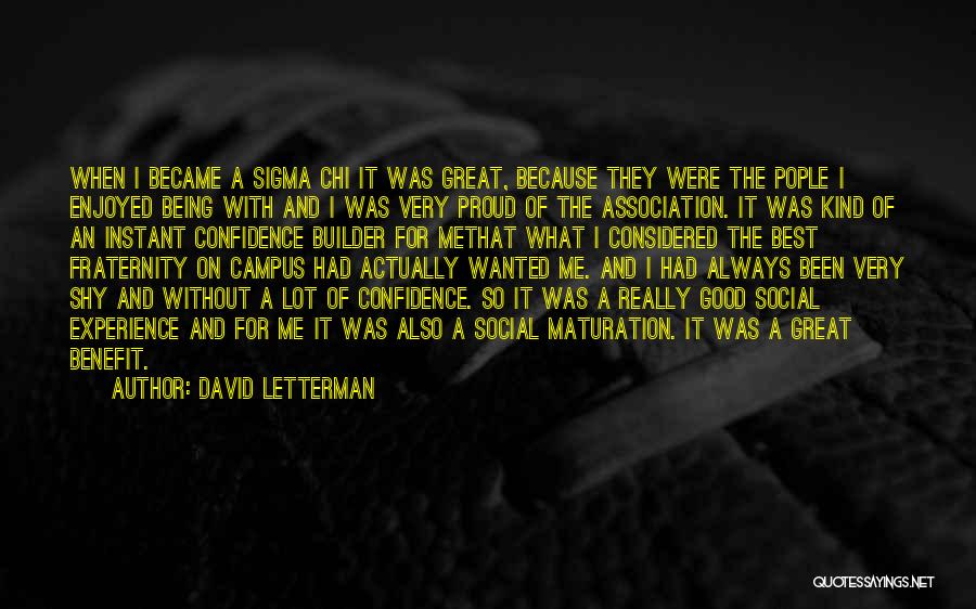 David Letterman Quotes: When I Became A Sigma Chi It Was Great, Because They Were The Pople I Enjoyed Being With And I
