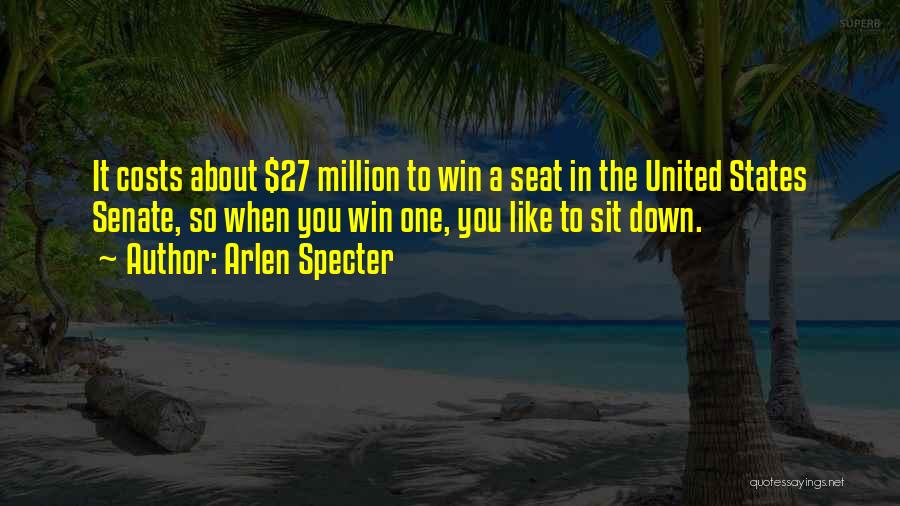 Arlen Specter Quotes: It Costs About $27 Million To Win A Seat In The United States Senate, So When You Win One, You