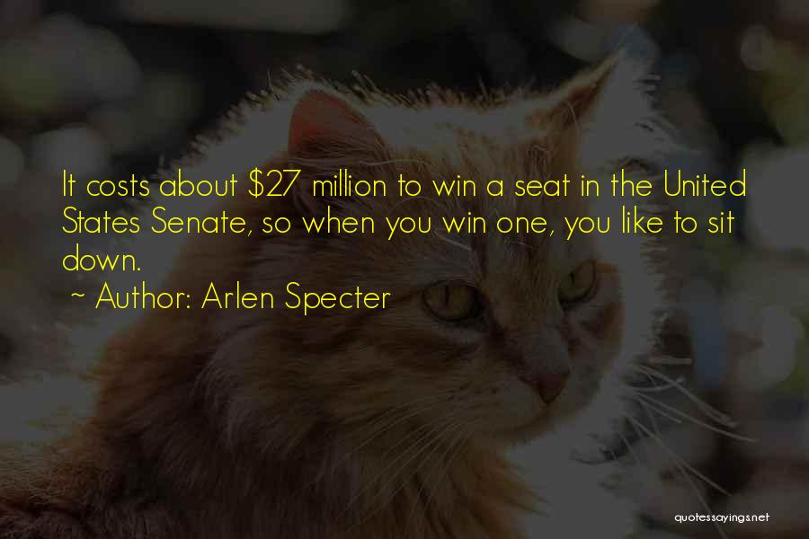 Arlen Specter Quotes: It Costs About $27 Million To Win A Seat In The United States Senate, So When You Win One, You