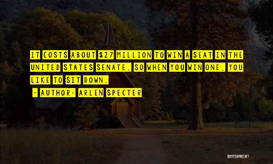 Arlen Specter Quotes: It Costs About $27 Million To Win A Seat In The United States Senate, So When You Win One, You