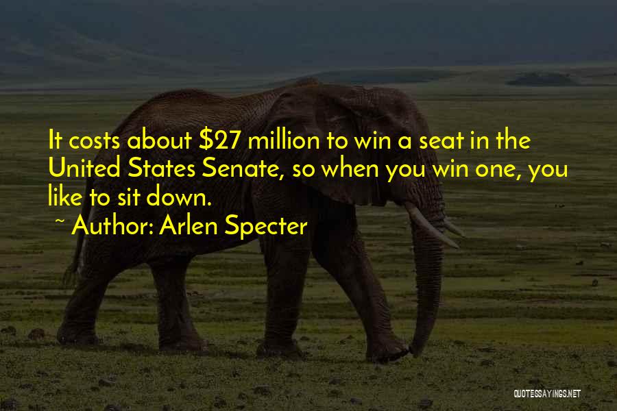 Arlen Specter Quotes: It Costs About $27 Million To Win A Seat In The United States Senate, So When You Win One, You