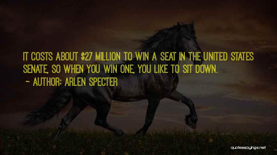 Arlen Specter Quotes: It Costs About $27 Million To Win A Seat In The United States Senate, So When You Win One, You