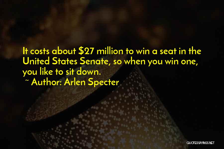 Arlen Specter Quotes: It Costs About $27 Million To Win A Seat In The United States Senate, So When You Win One, You