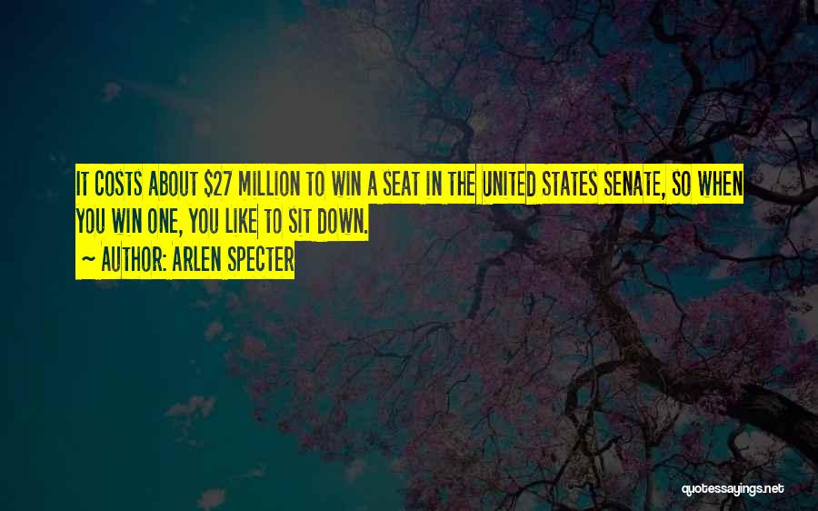 Arlen Specter Quotes: It Costs About $27 Million To Win A Seat In The United States Senate, So When You Win One, You