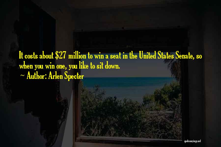 Arlen Specter Quotes: It Costs About $27 Million To Win A Seat In The United States Senate, So When You Win One, You