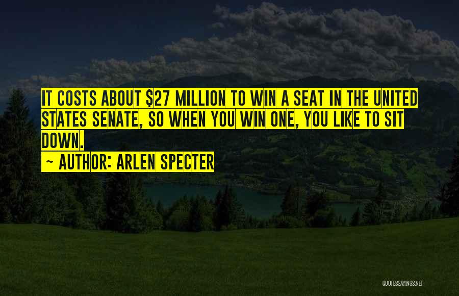 Arlen Specter Quotes: It Costs About $27 Million To Win A Seat In The United States Senate, So When You Win One, You