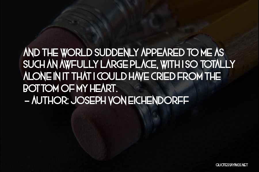 Joseph Von Eichendorff Quotes: And The World Suddenly Appeared To Me As Such An Awfully Large Place, With I So Totally Alone In It