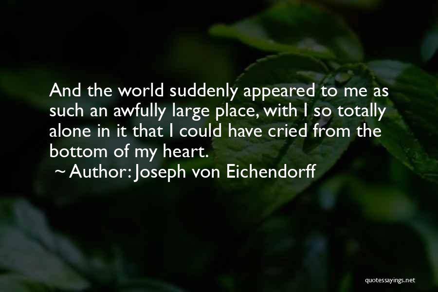 Joseph Von Eichendorff Quotes: And The World Suddenly Appeared To Me As Such An Awfully Large Place, With I So Totally Alone In It