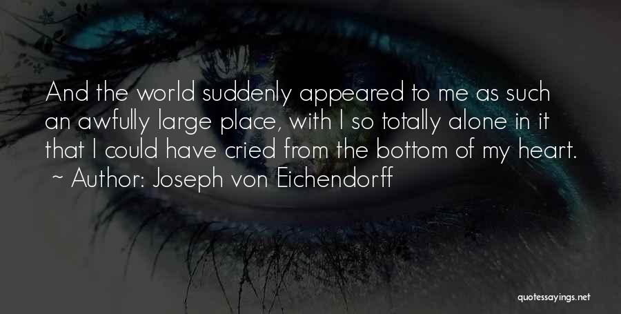 Joseph Von Eichendorff Quotes: And The World Suddenly Appeared To Me As Such An Awfully Large Place, With I So Totally Alone In It