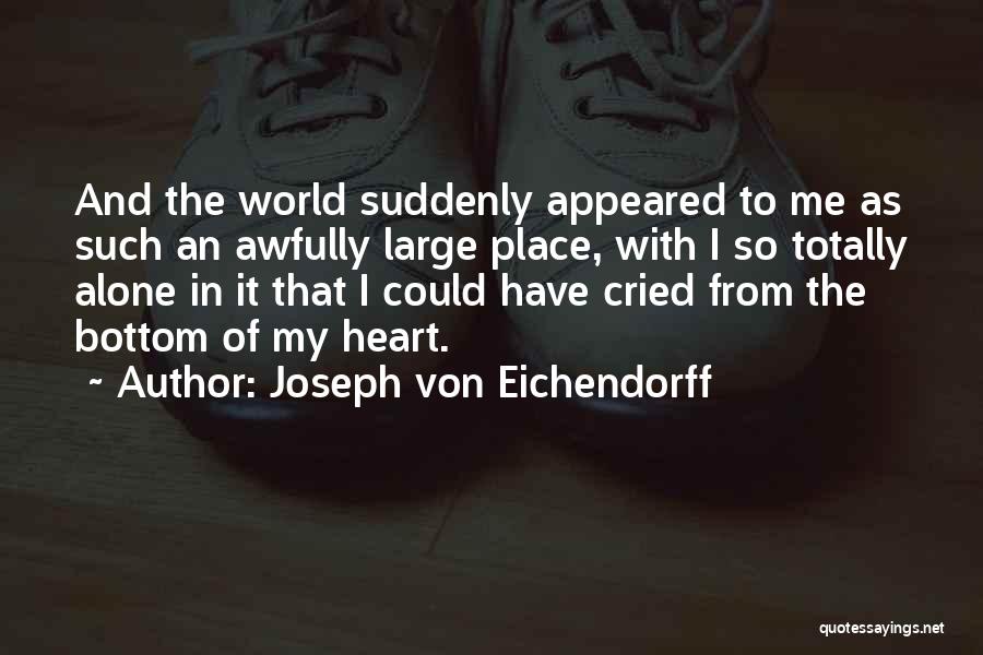 Joseph Von Eichendorff Quotes: And The World Suddenly Appeared To Me As Such An Awfully Large Place, With I So Totally Alone In It