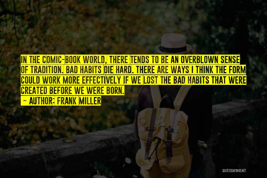 Frank Miller Quotes: In The Comic-book World, There Tends To Be An Overblown Sense Of Tradition. Bad Habits Die Hard. There Are Ways