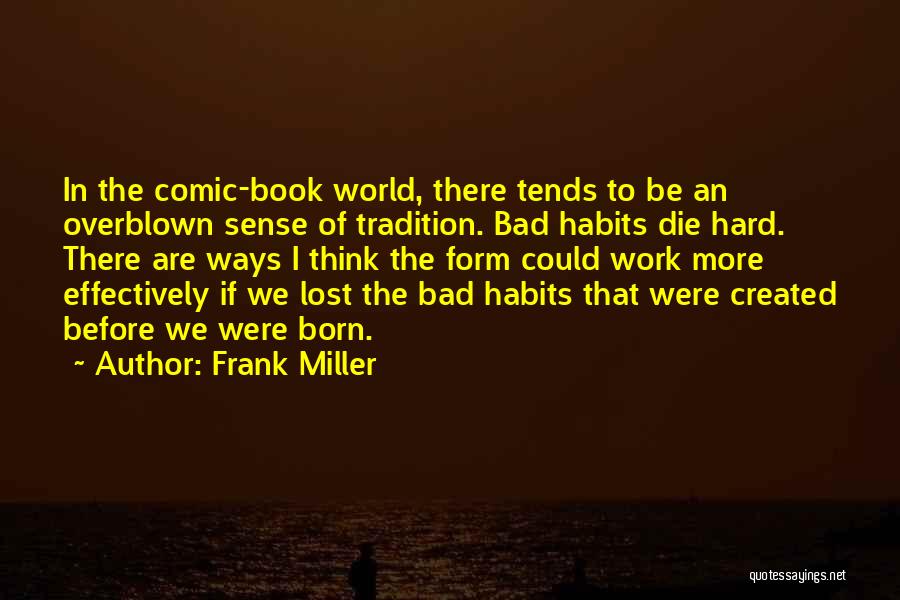 Frank Miller Quotes: In The Comic-book World, There Tends To Be An Overblown Sense Of Tradition. Bad Habits Die Hard. There Are Ways