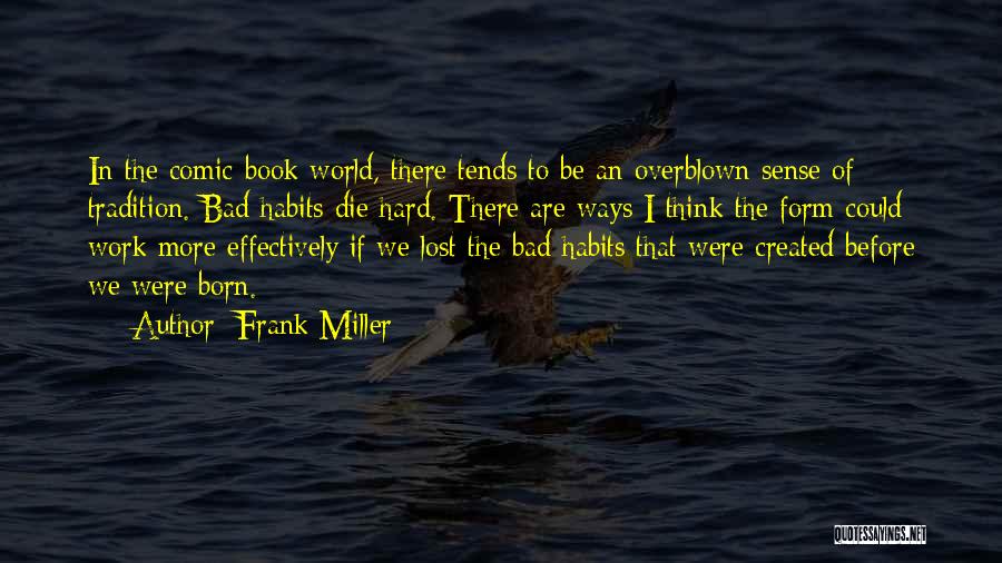 Frank Miller Quotes: In The Comic-book World, There Tends To Be An Overblown Sense Of Tradition. Bad Habits Die Hard. There Are Ways