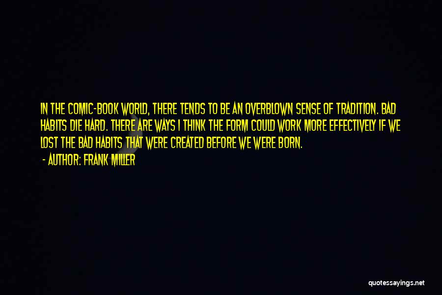 Frank Miller Quotes: In The Comic-book World, There Tends To Be An Overblown Sense Of Tradition. Bad Habits Die Hard. There Are Ways