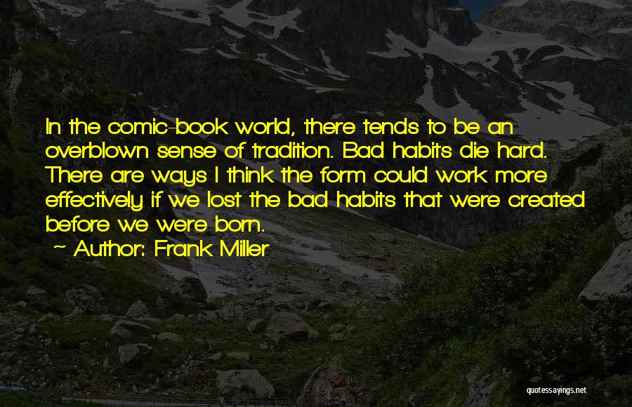 Frank Miller Quotes: In The Comic-book World, There Tends To Be An Overblown Sense Of Tradition. Bad Habits Die Hard. There Are Ways