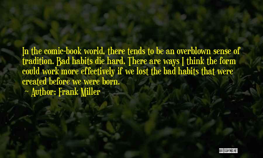 Frank Miller Quotes: In The Comic-book World, There Tends To Be An Overblown Sense Of Tradition. Bad Habits Die Hard. There Are Ways