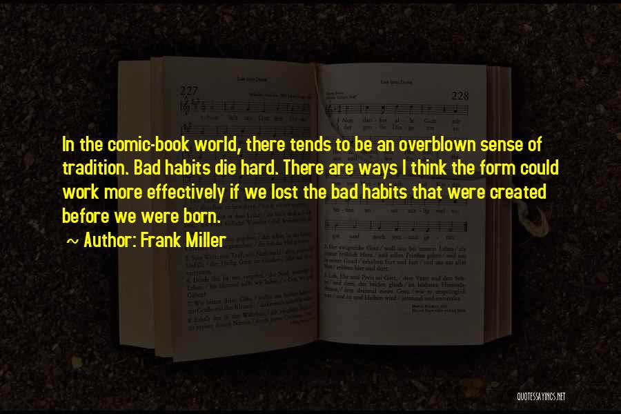 Frank Miller Quotes: In The Comic-book World, There Tends To Be An Overblown Sense Of Tradition. Bad Habits Die Hard. There Are Ways