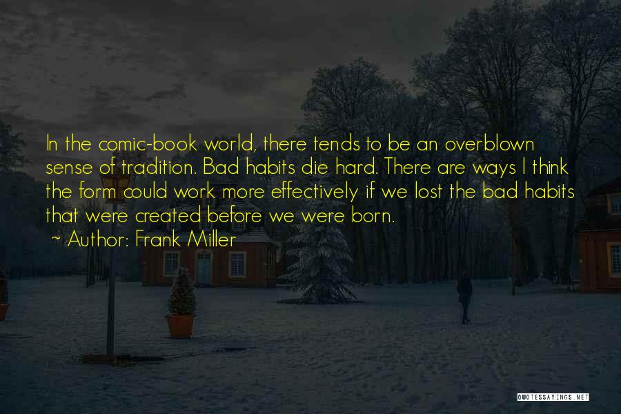 Frank Miller Quotes: In The Comic-book World, There Tends To Be An Overblown Sense Of Tradition. Bad Habits Die Hard. There Are Ways