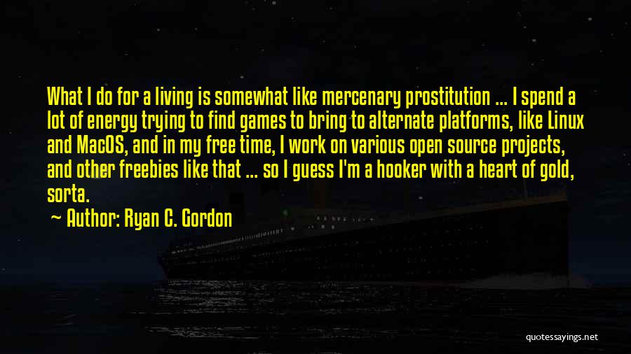 Ryan C. Gordon Quotes: What I Do For A Living Is Somewhat Like Mercenary Prostitution ... I Spend A Lot Of Energy Trying To