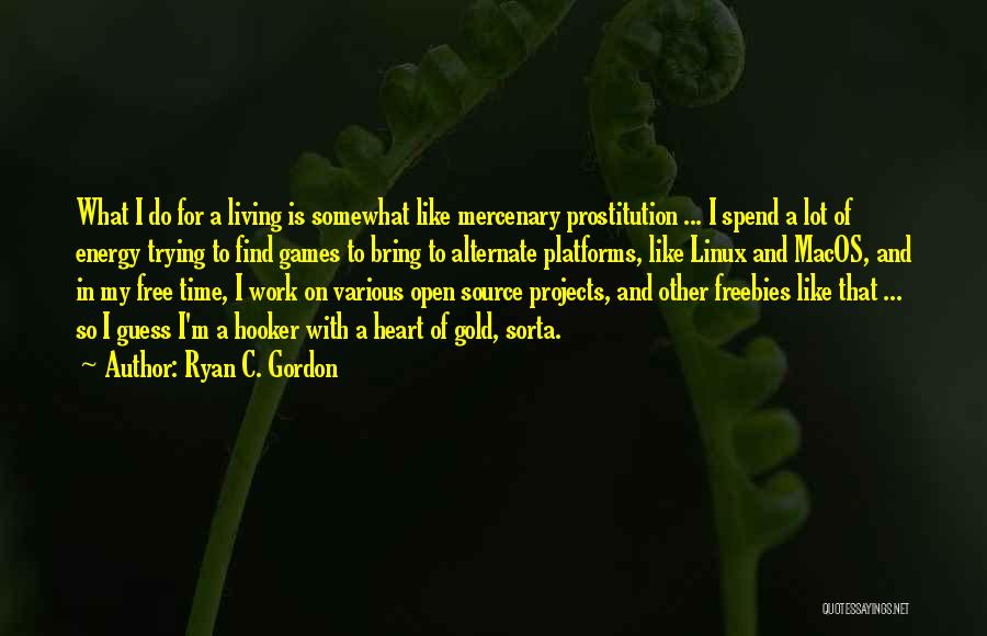 Ryan C. Gordon Quotes: What I Do For A Living Is Somewhat Like Mercenary Prostitution ... I Spend A Lot Of Energy Trying To