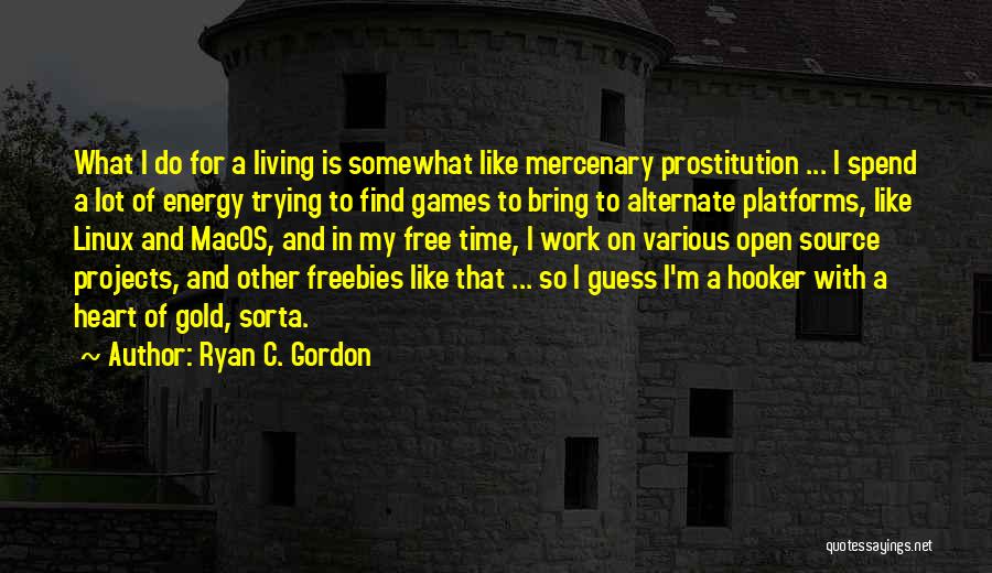 Ryan C. Gordon Quotes: What I Do For A Living Is Somewhat Like Mercenary Prostitution ... I Spend A Lot Of Energy Trying To