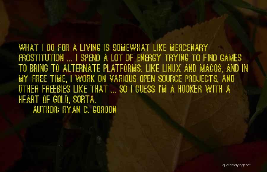 Ryan C. Gordon Quotes: What I Do For A Living Is Somewhat Like Mercenary Prostitution ... I Spend A Lot Of Energy Trying To