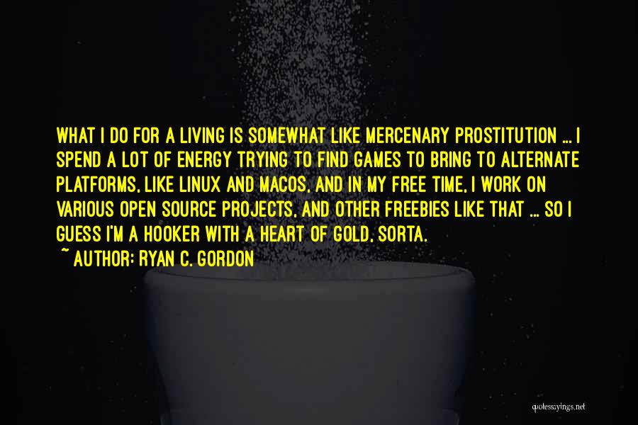 Ryan C. Gordon Quotes: What I Do For A Living Is Somewhat Like Mercenary Prostitution ... I Spend A Lot Of Energy Trying To