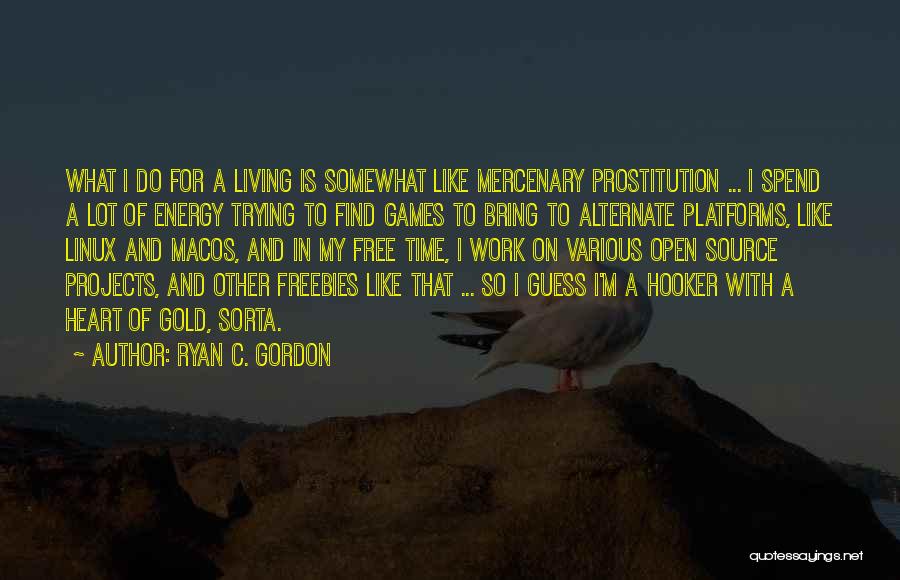 Ryan C. Gordon Quotes: What I Do For A Living Is Somewhat Like Mercenary Prostitution ... I Spend A Lot Of Energy Trying To