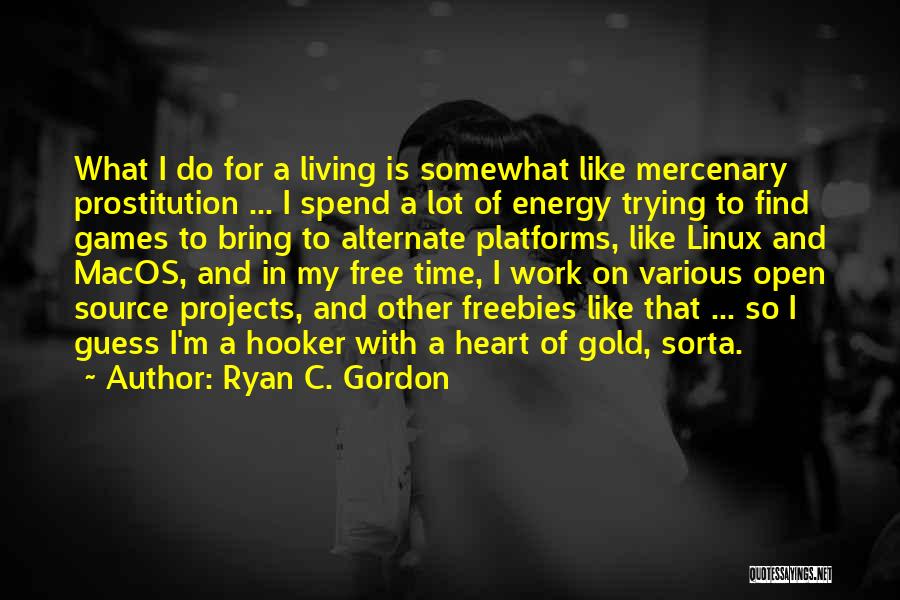 Ryan C. Gordon Quotes: What I Do For A Living Is Somewhat Like Mercenary Prostitution ... I Spend A Lot Of Energy Trying To
